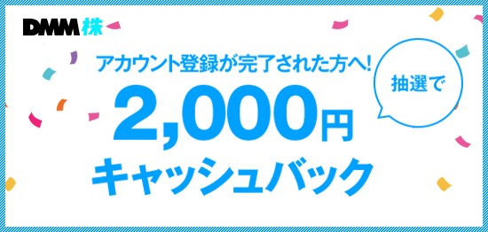アカウント登録の審査が完了された方へ抽選で2,000円キャッシュバック！