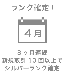 4月 ランク確定! 3ヶ月連続 新規取引10回以上でシルバーランク確定