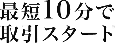 最短10分で取引スタート※