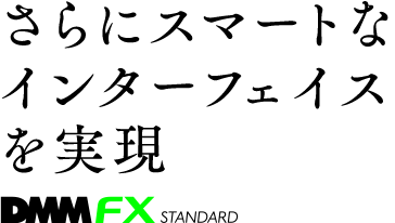 1画面にすべての取引アイテムを集約 さらにスマートなインターフェイスを実現 DMMFX STANDARD